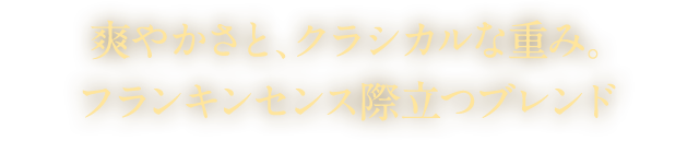 爽やかさと、クラシカルな重み。フランキンセンス際立つブレンド