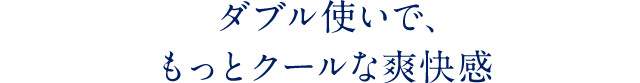 暑い日は、ダブルのリフレッシュケアを