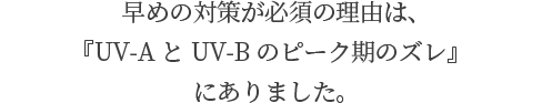 早めの対策が必須の理由は、『UV-AとUV-Bのピーク期のズレ』 にありました。