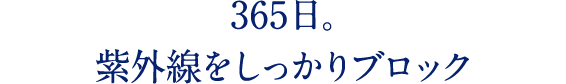 365日。 紫外線をしっかりブロック