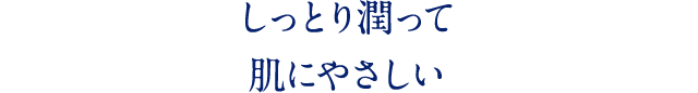 しっとり潤って 肌にやさしい