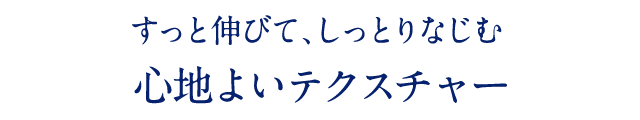 すっと伸びて、しっとりなじむ