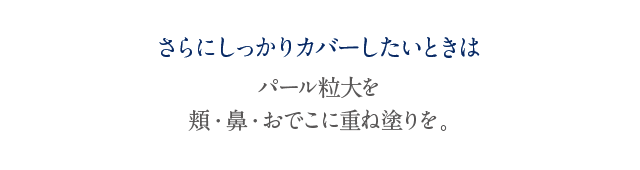 さらにしっかりカバーしたいときは パール粒大を 頬·鼻·おでこに重ね塗りを。