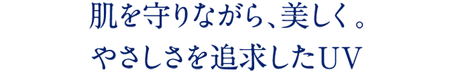 肌を守りながら、美しく。 やさしさを追求したUV