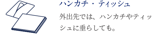 ハンカチ・ティッシュ 外出先では、ハンカチやティッシュに垂らしても。