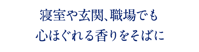 寝室や玄関、職場でも心ほぐれる香りをそばに