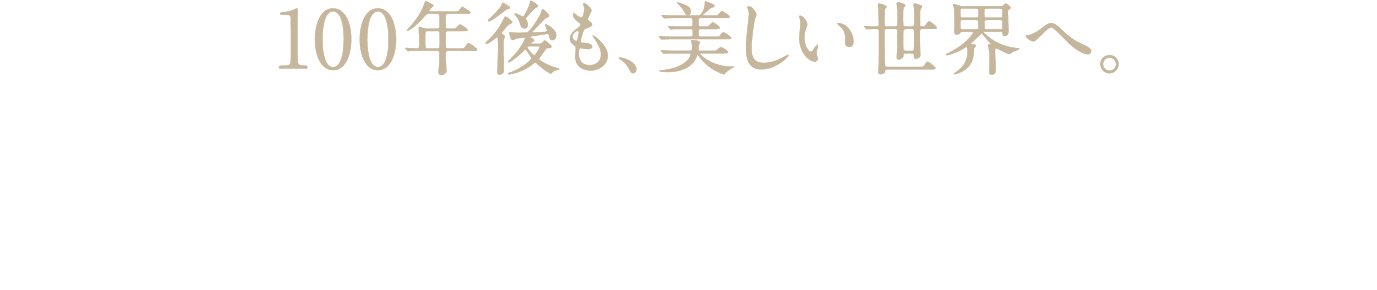 100年後も、美しい世界へ。ニールズヤードは創業時から変わらず、人と自然が共生する美しい未来のための製品づくりと、さまざまな環境問題への活動に取り組み続けています。