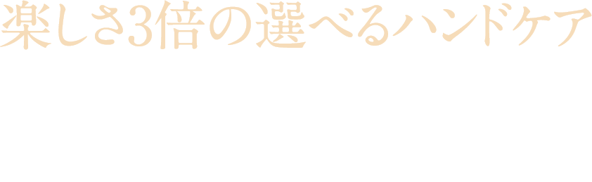 楽しさ3倍の選べるハンドケア 気分やシーンに合わせて、香りや感触で選べるハンドケア3種のミニサイズセットです。