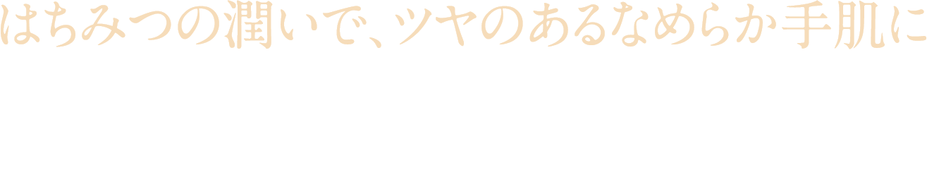 はちみつの潤いで、ツヤのあるなめらか手肌に はちみつの潤いで、ツヤのあるなめらか手肌に