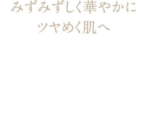 みずみずしく華やかにツヤめく肌へ 甘く華やかな香りに包まれて、あふれる潤いと透明感を ワイルドローズ ラディアンス コレクション