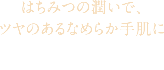 はちみつの潤いで、ツヤのあるなめらか手肌に はちみつの潤いで、ツヤのあるなめらか手肌に