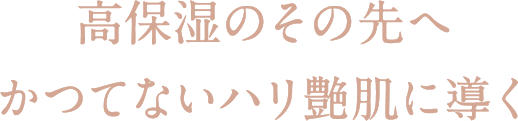 高保湿のその先へかつてないハリ艶肌に導く