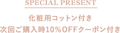 SPECIAL PRESENT 化粧用コットン付き次回ご購入時10％OFFクーポン付き