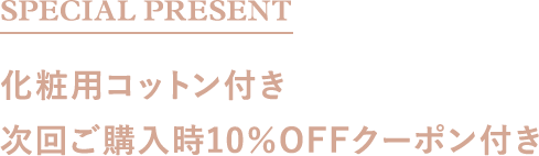 SPECIAL PRESENT 化粧用コットン付き次回ご購入時10％OFFクーポン付き