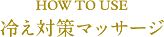 HOW TO USE 冷え対策マッサージ