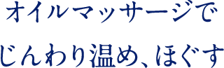 オイルマッサージでじんわり温め、ほぐす