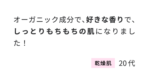 オーガニック成分で、好きな香りで、しっとりもちもちの肌になりました！