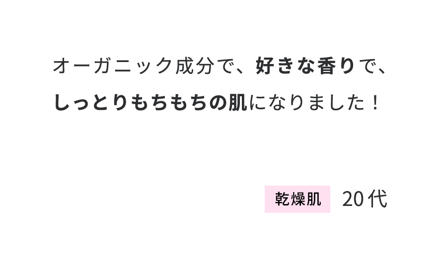 オーガニック成分で、好きな香りで、しっとりもちもちの肌になりました！